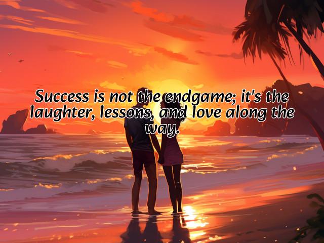 success is not the endgame; it's the laughter, lessons, and love along the way. preview