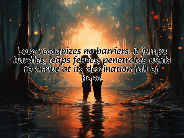 love recognizes no barriers. it jumps hurdles, leaps fences, penetrates walls to arrive at its destination full of hope. preview