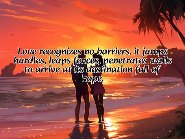 love recognizes no barriers. it jumps hurdles, leaps fences, penetrates walls to arrive at its destination full of hope. preview