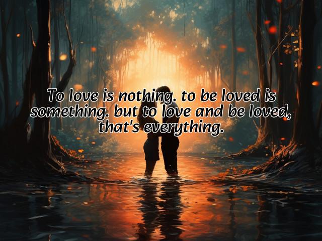 to love is nothing. to be loved is something. but to love and be loved, that's everything. preview