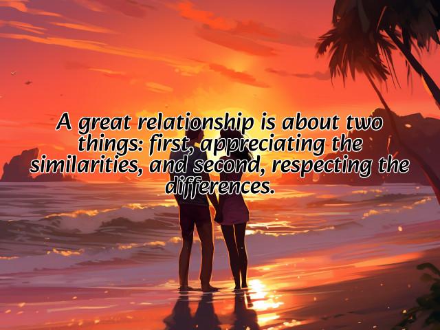 a great relationship is about two things: first, appreciating the similarities, and second, respecting the differences. preview