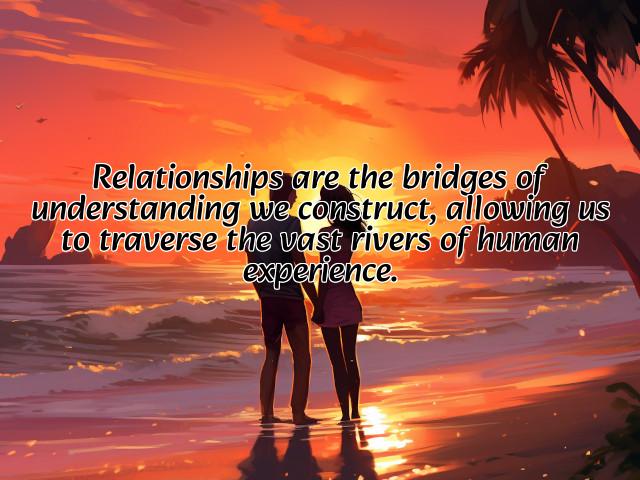 relationships are the bridges of understanding we construct, allowing us to traverse the vast rivers of human experience. preview