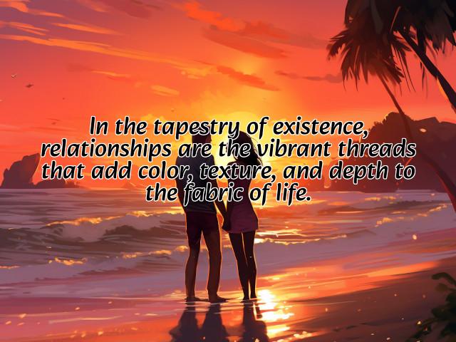 in the tapestry of existence, relationships are the vibrant threads that add color, texture, and depth to the fabric of life. preview