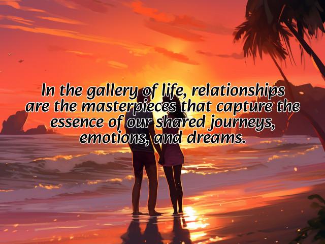 in the gallery of life, relationships are the masterpieces that capture the essence of our shared journeys, emotions, and dreams. preview