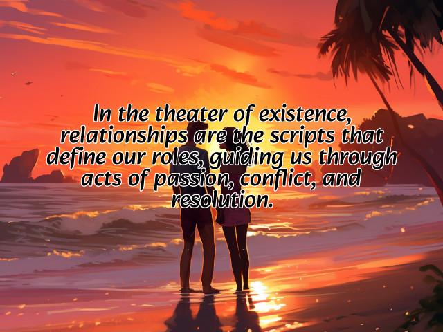 in the theater of existence, relationships are the scripts that define our roles, guiding us through acts of passion, conflict, and resolution. preview