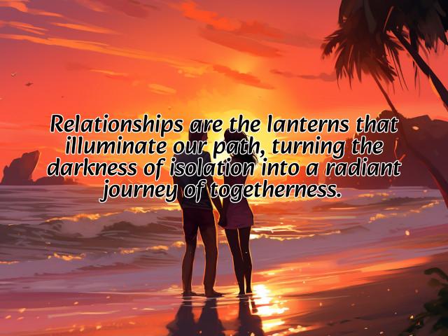 relationships are the lanterns that illuminate our path, turning the darkness of isolation into a radiant journey of togetherness. preview