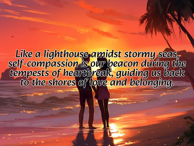 like a lighthouse amidst stormy seas, self-compassion is our beacon during the tempests of heartbreak, guiding us back to the shores of love and belonging. preview